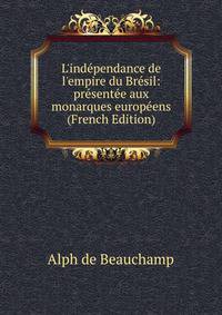 L'ind?pendance de l'empire du Br?sil: pr?sent?e aux monarques europ?ens (French Edition)
