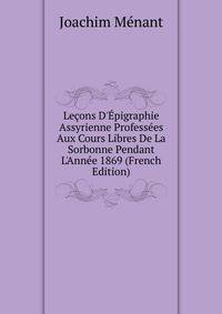 Le?ons D'?pigraphie Assyrienne Profess?es Aux Cours Libres De La Sorbonne Pendant L'Ann?e 1869 (French Edition)