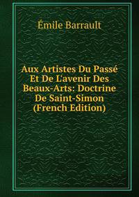 Aux Artistes Du Pass? Et De L'avenir Des Beaux-Arts: Doctrine De Saint-Simon (French Edition)