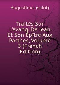Trait?s Sur L'evang. De Jean Et Son ?p?tre Aux Parthes, Volume 3 (French Edition)