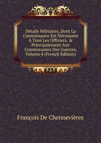 D?tails Militaires, Dont La Connoissance Est N?cessaire ? Tous Les Officiers, &amp; Principalement Aux Commissaires Des Guerres, Volume 4 (French Edition)