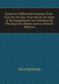 Essai Sur Diff?rentes Especes D'air-Fixe Ou De Gas: Pour Servir De Suite &amp; De Suppl?ment Aux El?mens De Physique Du M?me Auteur (French Edition)