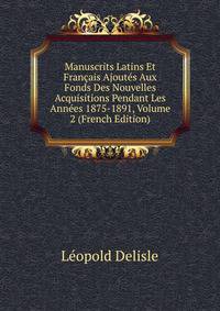 Manuscrits Latins Et Francais Ajoutes Aux Fonds Des Nouvelles Acquisitions Pendant Les Annees 1875-1891, Volume 2 (French Edition)