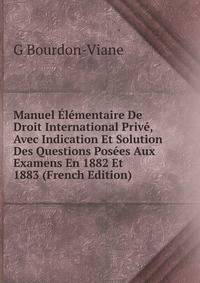 Manuel Elementaire De Droit International Prive, Avec Indication Et Solution Des Questions Posees Aux Examens En 1882 Et 1883 (French Edition)