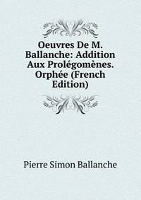 Oeuvres De M. Ballanche: Addition Aux Prolegomenes. Orphee (French Edition)