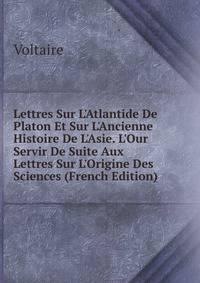 Lettres Sur L'Atlantide De Platon Et Sur L'Ancienne Histoire De L'Asie. L'Our Servir De Suite Aux Lettres Sur L'Origine Des Sciences (French Edition)