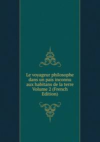 Le voyageur philosophe dans un pais inconnu aux habitans de la terre Volume 2 (French Edition)