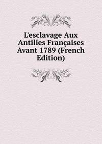 L'esclavage Aux Antilles Fran?aises Avant 1789 (French Edition)