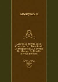 Lettres De Sophie Et Du Chevalier De ,: Pour Servir De Supplement Aux Lettres Du Marquis De Roselle (French Edition)