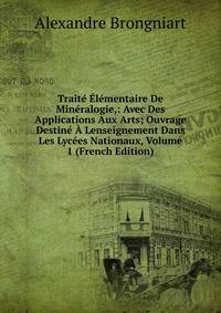Traite Elementaire De Mineralogie,: Avec Des Applications Aux Arts; Ouvrage Destine A Lenseignement Dans Les Lycees Nationaux, Volume 1 (French Edition)