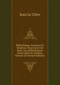 Bibliotheque Ancienne Et Moderne: Pour Servir De Suite Aux Bibliotheques Universelles Et Choisies, Volume 20 (French Edition)