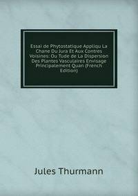 Essai de Phytostatique Appliqu La Chane Du Jura Et Aux Contres Voisines: Ou Tude de La Dispersion Des Plantes Vasculaires Envisage Principalement Quan (French Edition)