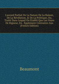 L'accord Parfait De La Nature De La Raison, De La R?v?lation, &amp; De La Politique, Ou, Trait? Dans Lequel On Etablit Que Les Voyes De Rigueur, En . ?galement Contraires Aux (French Edition)