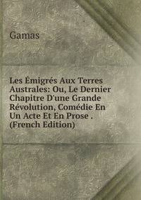 Les ?migr?s Aux Terres Australes: Ou, Le Dernier Chapitre D'une Grande R?volution, Com?die En Un Acte Et En Prose . (French Edition)