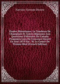 ?tudes Historiques: Le Tombeau De Champlain Et Autres R?ponses Aux Questions D'Histoire Du Canada Propos?es Lors Du Concours Ouvert En Juin 1879 Par . M. Le Comte De Pr?mio-R?al (French Edition)
