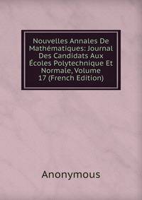 Nouvelles Annales De Mathematiques: Journal Des Candidats Aux Ecoles Polytechnique Et Normale, Volume 17 (French Edition)