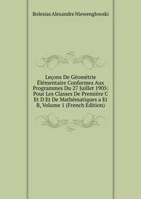 Lecons De Geometrie Elementaire Conformes Aux Programmes Du 27 Juillet 1905: Pour Les Classes De Premiere C Et D Et De Mathematiques a Et B, Volume 1 (French Edition)