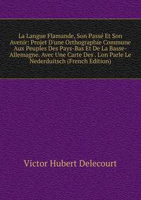 La Langue Flamande, Son Pass? Et Son Avenir: Projet D'une Orthographie Commune Aux Peuples Des Pays-Bas Et De La Basse-Allemagne. Avec Une Carte Des . L'on Parle Le Nederduitsch (French Edition)