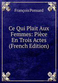Ce Qui Plait Aux Femmes: Piece En Trois Actes (French Edition)
