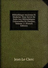 Bibliotheque Ancienne Et Moderne: Pour Servir De Suite Aux Bibliotheques Universelles Et Choisies, Volume 11 (French Edition)