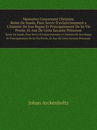 Memoires Concernant Christine Reine De Suede,: Pour Servir D