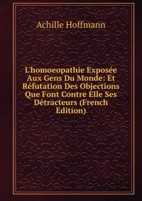 L'homoeopathie Expos?e Aux Gens Du Monde: Et R?futation Des Objections Que Font Contre Elle Ses D?tracteurs (French Edition)
