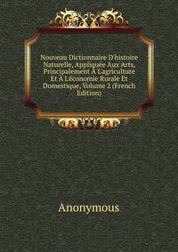 Nouveau Dictionnaire D'histoire Naturelle, Appliqu?e Aux Arts, Principalement ? L'agriculture Et ? L'?conomie Rurale Et Domestique, Volume 2 (French Edition)