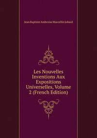 Les Nouvelles Inventions Aux Expositions Universelles, Volume 2 (French Edition)