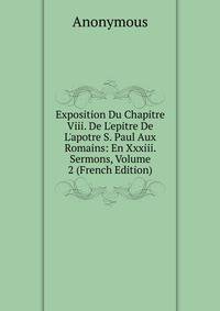 Exposition Du Chapitre Viii. De L'epitre De L'apotre S. Paul Aux Romains: En Xxxiii. Sermons, Volume 2 (French Edition)