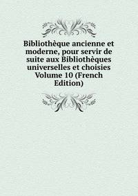 Bibliotheque ancienne et moderne, pour servir de suite aux Bibliotheques universelles et choisies Volume 10 (French Edition)