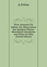 Flore Adventive Du Sablon: Ou, Observations Sur Quelques Plantes Recemment Introduites Aux Portes De Metz (French Edition)