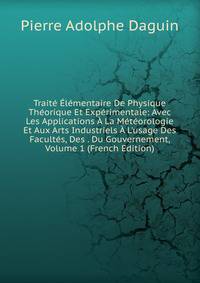 Trait? ?l?mentaire De Physique Th?orique Et Exp?rimentale: Avec Les Applications ? La M?t?orologie Et Aux Arts Industriels ? L'usage Des Facult?s, Des . Du Gouvernement, Volume 1 (French Edition)