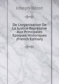 De L'organisation De La Justice Repressive Aux Principales Epoques Historiques (French Edition)