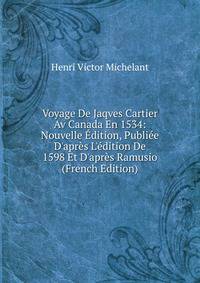 Voyage De Jaqves Cartier Av Canada En 1534: Nouvelle ?dition, Publi?e D'apr?s L'?dition De 1598 Et D'apr?s Ramusio (French Edition)