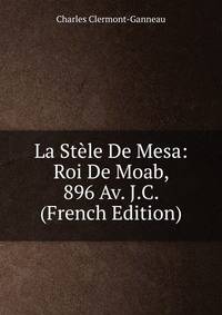 La Stele De Mesa: Roi De Moab, 896 Av. J.C. (French Edition)