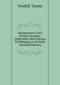 Sammansatta Ord I Nutida Svenskan: Undersokta Med Hansyn Till Bildning Av Forleder (Swedish Edition)