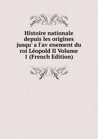 Histoire nationale depuis les origines jusqu' a l'av enement du roi L?opold II Volume 1 (French Edition)