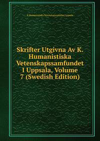 Skrifter Utgivna Av K. Humanistiska Vetenskapssamfundet I Uppsala, Volume 7 (Swedish Edition)