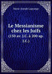 Le Messianisme chez les Juifs. (150 av. J.C. 200 ap. J.C.)
