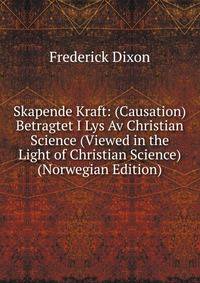 Skapende Kraft: (Causation) Betragtet I Lys Av Christian Science (Viewed in the Light of Christian Science) (Norwegian Edition)