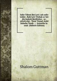 Sefer Tiferet Bet Levi: zeh sefer toldot . Rabi Levi Yitshak av bet din kodesh Berditshov . ve-nilveh elav . Torat Yisrael, kolel hidushe Torah . ; . hotsetim la-orah (Hebrew Edition)