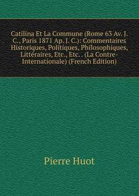 Catilina Et La Commune (Rome 63 Av. J. C., Paris 1871 Ap. J. C.): Commentaires Historiques, Politiques, Philosophiques, Litteraires, Etc., Etc. . (La Contre-Internationale) (French Edition)