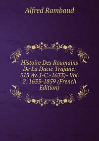 Histoire Des Roumains De La Dacie Trajane: 513 Av. J-C.-1633)- Vol. 2. 1633-1859 (French Edition)
