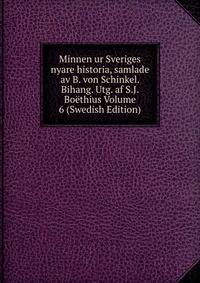 Minnen ur Sveriges nyare historia, samlade av B. von Schinkel. Bihang. Utg. af S.J. Boethius Volume 6 (Swedish Edition)