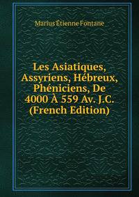 Les Asiatiques, Assyriens, Hebreux, Pheniciens, De 4000 A 559 Av. J.C. (French Edition)
