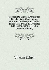 Recueil De Signes Arch?iques De L'?criture Cun?iforme (?poque De Shargani, Gud?a &amp; Des Rois De La 2E Dynastie D'Ur--4000-3000 Av. J.-C.) (French Edition)