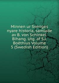 Minnen ur Sveriges nyare historia, samlade av B. von Schinkel. Bihang. Utg. af S.J. Boethius Volume 5 (Swedish Edition)