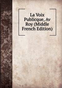 La Voix Publicque, Av Roy (Middle French Edition)