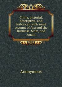 China, pictorial, descriptive, and historical; with some account of Ava and the Burmese, Siam, and Anam