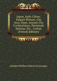 Japon, Indo-Chine, Empire Birman, (Ou Ava), Siam, Annam (Ou Cochinchine), Peninsule Malaise, Etc., Ceylan (French Edition)